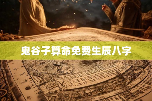 鬼谷子算命免费生辰八字 鬼谷子算命免费生辰八字