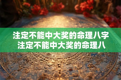 注定不能中大奖的命理八字 注定不能中大奖的命理八字是什么 注定不能中大奖的命理八字 注定不能中大奖的命理八字是什么
