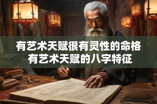 有艺术天赋很有灵性的命格 有艺术天赋的八字特征 有艺术天赋很有灵性的命格 有艺术天赋的八字特征