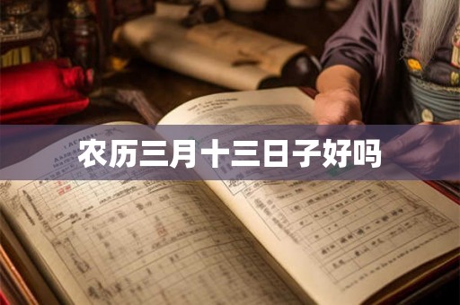 农历三月十三日子好吗 农历三月十三日子好吗