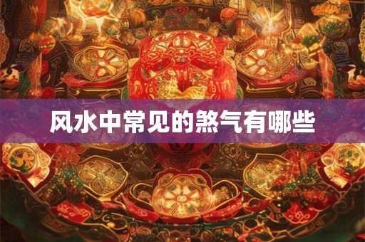 风水中常见的煞气有哪些 风水中常见的煞气有哪些