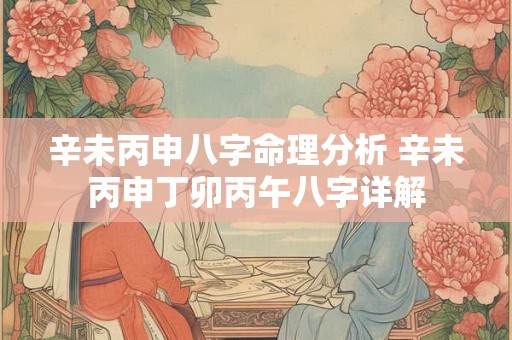 辛未丙申八字命理分析 辛未丙申丁卯丙午八字详解