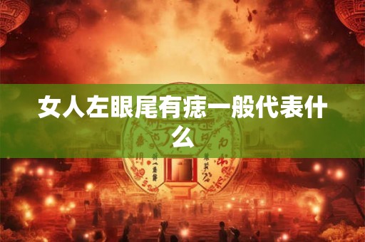 女人左眼尾有痣一般代表什么 女人左眼尾有痣一般代表什么