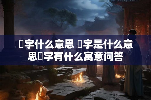 玥字什么意思 玥字是什么意思玥字有什么寓意问答