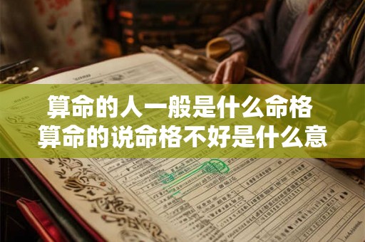 算命的人一般是什么命格 算命的说命格不好是什么意思 算命的人一般是什么命格 算命的说命格不好是什么意思