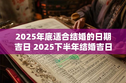 2025年底适合结婚的日期吉日 2025下半年结婚吉日查询 2025年底适合结婚的日期吉日 2025下半年结婚吉日查询