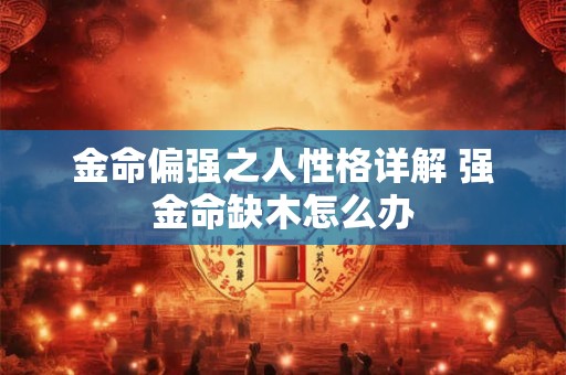 金命偏强之人性格详解 强金命缺木怎么办 金命偏强之人性格详解 强金命缺木怎么办