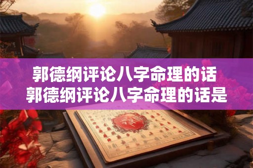 郭德纲评论八字命理的话 郭德纲评论八字命理的话是真的吗
