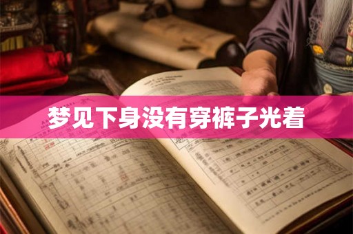 梦见下身没有穿裤子光着 梦见下身没有穿裤子光着