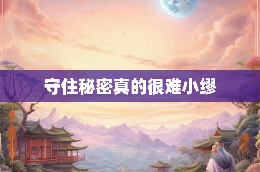 守住秘密真的很难小缪 守住秘密真的很难小缪