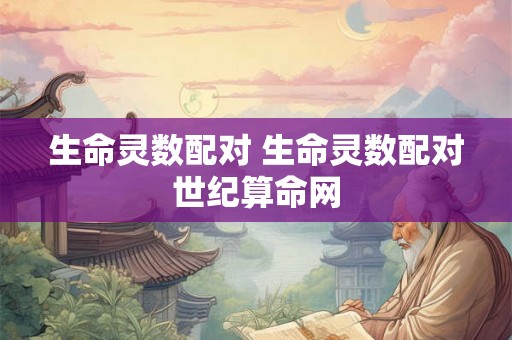 生命灵数配对 生命灵数配对世纪算命网 生命灵数配对 生命灵数配对世纪算命网
