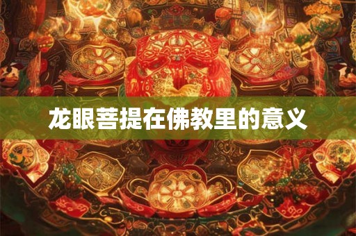 龙眼菩提在佛教里的意义 龙眼菩提在佛教里的意义