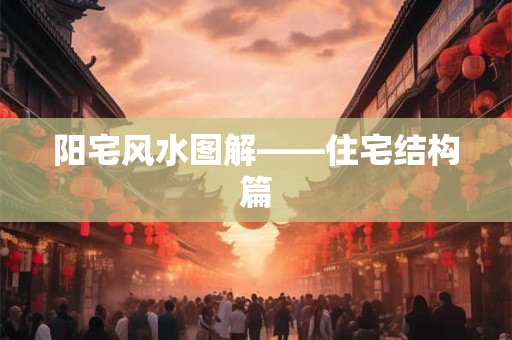 阳宅风水图解——住宅结构篇 阳宅风水图解——住宅结构篇
