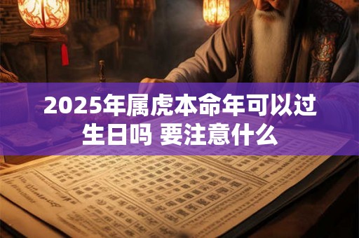 2025年属虎本命年可以过生日吗 要注意什么 2025年属虎本命年可以过生日吗 要注意什么