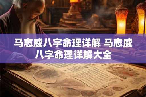 马志威八字命理详解 马志威八字命理详解大全 马志威八字命理详解 马志威八字命理详解大全
