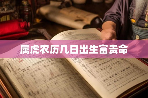 属虎农历几日出生富贵命 属虎农历几日出生富贵命