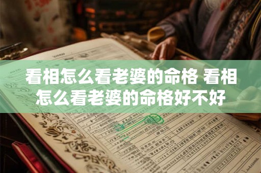 看相怎么看老婆的命格 看相怎么看老婆的命格好不好 看相怎么看老婆的命格 看相怎么看老婆的命格好不好