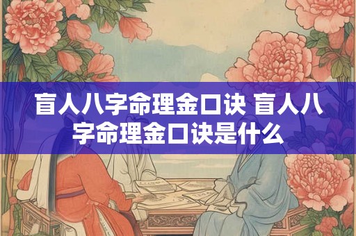 盲人八字命理金口诀 盲人八字命理金口诀是什么 盲人八字命理金口诀 盲人八字命理金口诀是什么