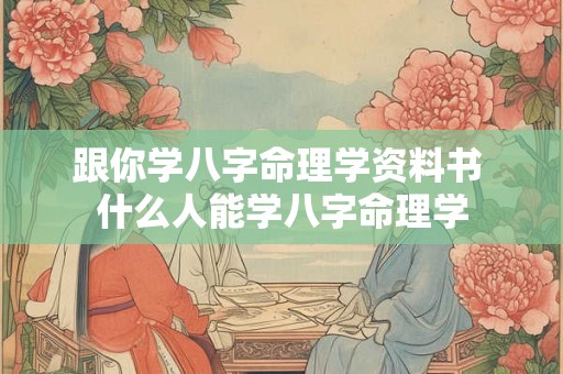 跟你学八字命理学资料书 什么人能学八字命理学