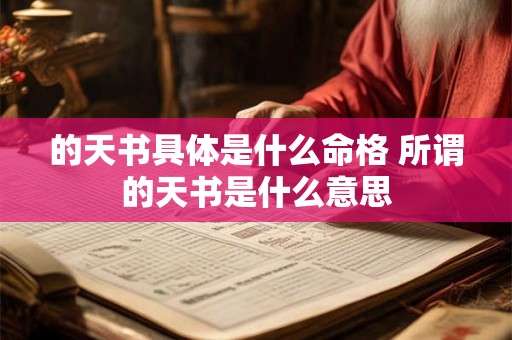 的天书具体是什么命格 所谓的天书是什么意思 的天书具体是什么命格 所谓的天书是什么意思
