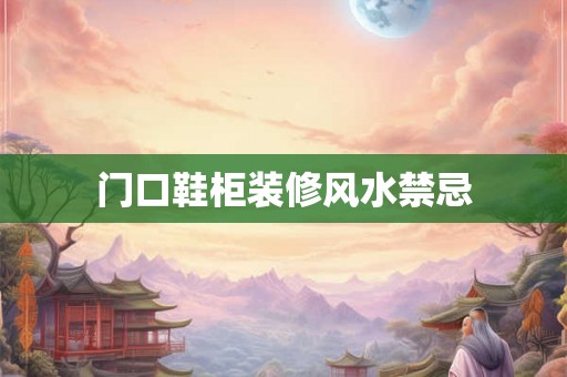 门口鞋柜装修风水禁忌 门口鞋柜装修风水禁忌