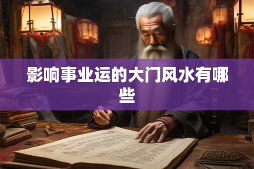 影响事业运的大门风水有哪些 影响事业运的大门风水有哪些