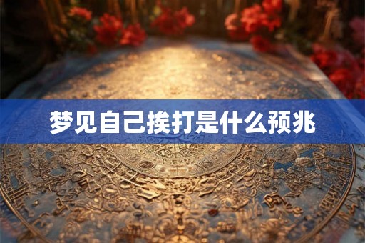梦见自己挨打是什么预兆 梦见自己挨打是什么预兆