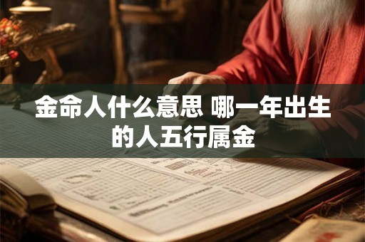 金命人什么意思 哪一年出生的人五行属金