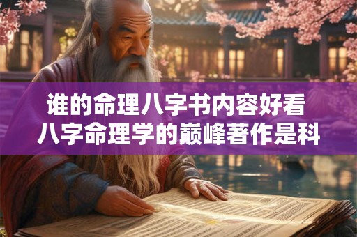 谁的命理八字书内容好看 八字命理学的巅峰著作是科学吗 谁的命理八字书内容好看 八字命理学的巅峰著作是科学吗
