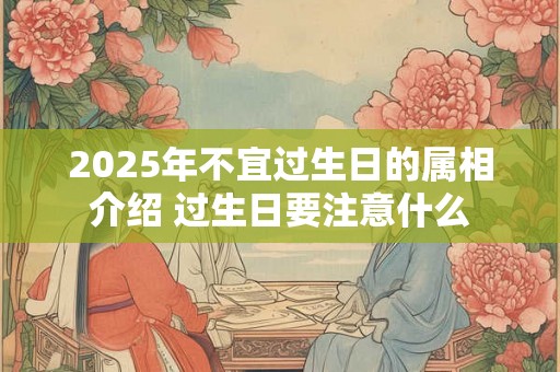 2025年不宜过生日的属相介绍 过生日要注意什么