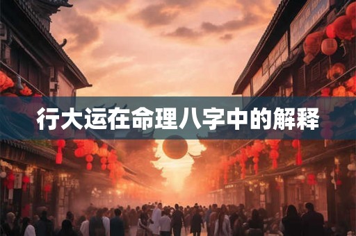 行大运在命理八字中的解释 行大运在命理八字中的解释