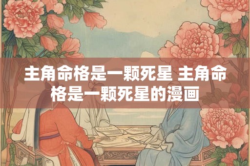 主角命格是一颗死星 主角命格是一颗死星的漫画 主角命格是一颗死星 主角命格是一颗死星的漫画