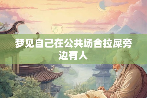 梦见自己在公共场合拉屎旁边有人 梦见自己在公共场合拉屎旁边有人