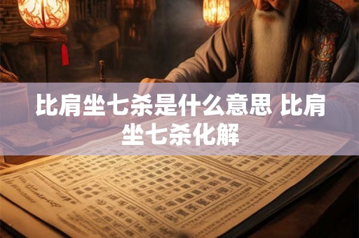 比肩坐七杀是什么意思 比肩坐七杀化解