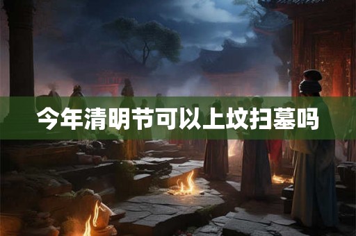 今年清明节可以上坟扫墓吗