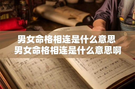 男女命格相连是什么意思 男女命格相连是什么意思啊 男女命格相连是什么意思 男女命格相连是什么意思啊