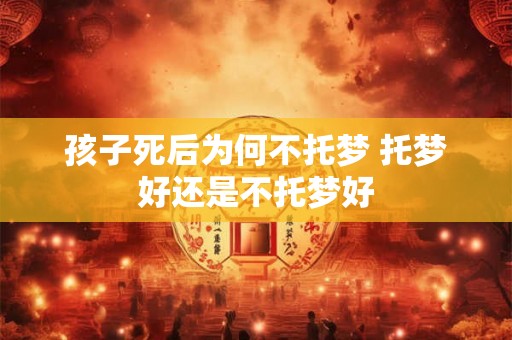 孩子死后为何不托梦 托梦好还是不托梦好