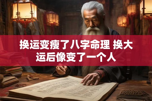 换运变瘦了八字命理 换大运后像变了一个人