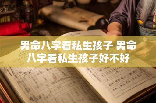男命八字看私生孩子 男命八字看私生孩子好不好 男命八字看私生孩子 男命八字看私生孩子好不好