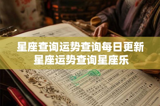 星座查询运势查询每日更新 星座运势查询星座乐 星座查询运势查询每日更新 星座运势查询星座乐