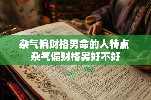 杂气偏财格男命的人特点 杂气偏财格男好不好 杂气偏财格男命的人特点 杂气偏财格男好不好