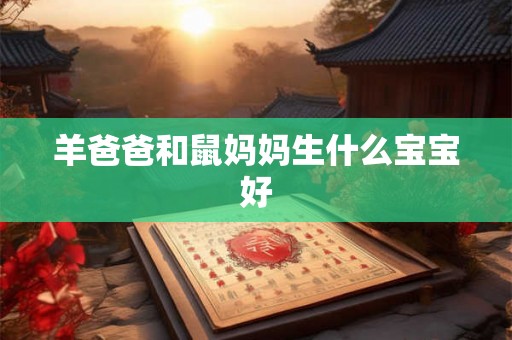 羊爸爸和鼠妈妈生什么宝宝好 羊爸爸和鼠妈妈生什么宝宝好