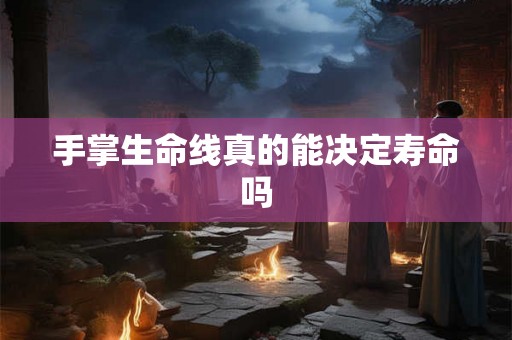 手掌生命线真的能决定寿命吗 手掌生命线真的能决定寿命吗