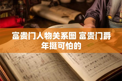 富贵门人物关系图 富贵门爵年挺可怕的 富贵门人物关系图 富贵门爵年挺可怕的