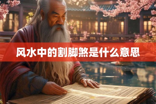风水中的割脚煞是什么意思 风水中的割脚煞是什么意思