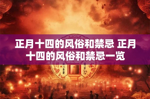 正月十四的风俗和禁忌 正月十四的风俗和禁忌一览 正月十四的风俗和禁忌 正月十四的风俗和禁忌一览