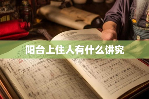 阳台上住人有什么讲究 阳台上住人有什么讲究