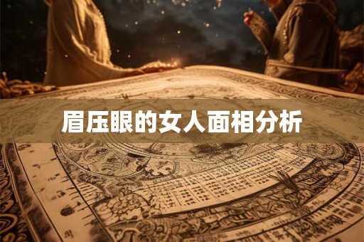 眉压眼的女人面相分析 眉压眼的女人面相分析