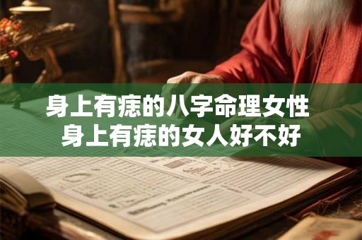 身上有痣的八字命理女性 身上有痣的女人好不好 身上有痣的八字命理女性 身上有痣的女人好不好