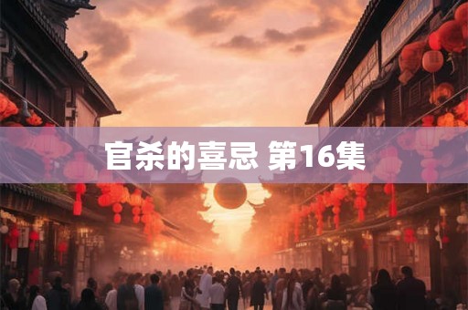 官杀的喜忌 第16集 官杀的喜忌 第16集
